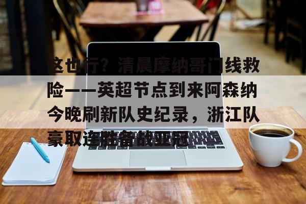 这也行？清晨摩纳哥门线救险——英超节点到来阿森纳今晚刷新队史纪录，浙江队豪取连胜备战亚冠的简单介绍
